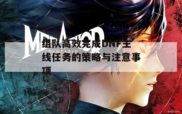 组队高效完成DNF主线任务的策略与注意事项