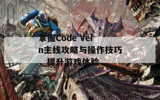 掌握Code Vein主线攻略与操作技巧，提升游戏体验