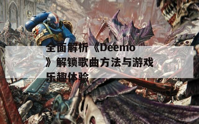 全面解析《Deemo》解锁歌曲方法与游戏乐趣体验