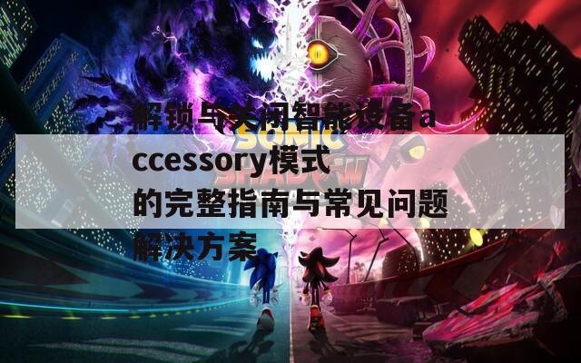 解锁与关闭智能设备accessory模式的完整指南与常见问题解决方案