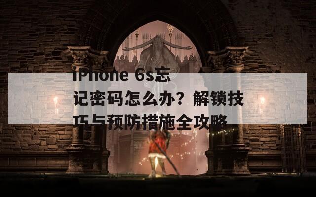 iPhone 6s忘记密码怎么办？解锁技巧与预防措施全攻略