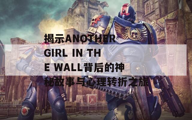 揭示ANOTHER GIRL IN THE WALL背后的神秘故事与心理转折之旅