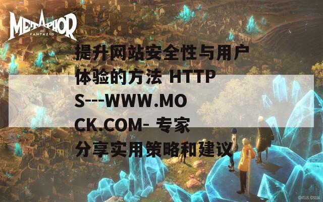 提升网站安全性与用户体验的方法 HTTPS---WWW.MOCK.COM- 专家分享实用策略和建议