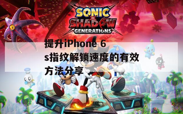 提升iPhone 6s指纹解锁速度的有效方法分享