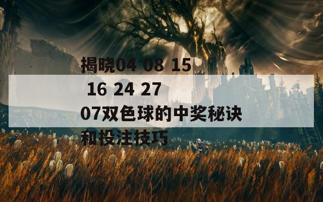 揭晓04 08 15 16 24 27 07双色球的中奖秘诀和投注技巧