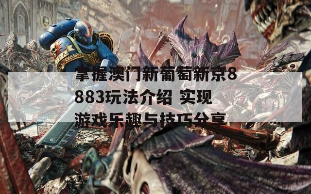 掌握澳门新葡萄新京8883玩法介绍 实现游戏乐趣与技巧分享