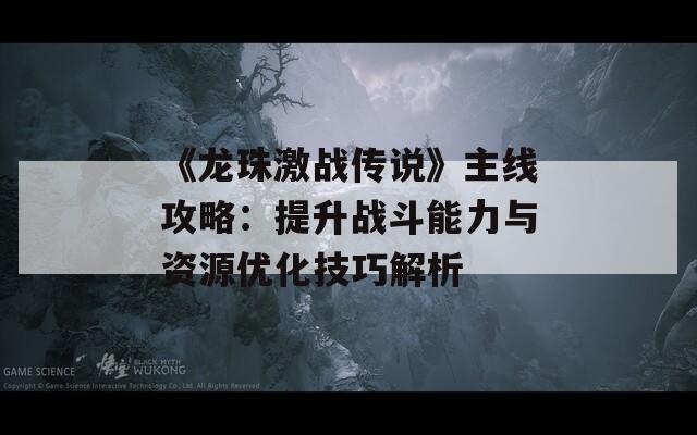 《龙珠激战传说》主线攻略：提升战斗能力与资源优化技巧解析