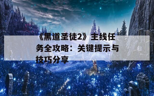 《黑道圣徒2》主线任务全攻略：关键提示与技巧分享