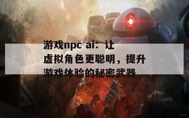 游戏npc ai：让虚拟角色更聪明，提升游戏体验的秘密武器