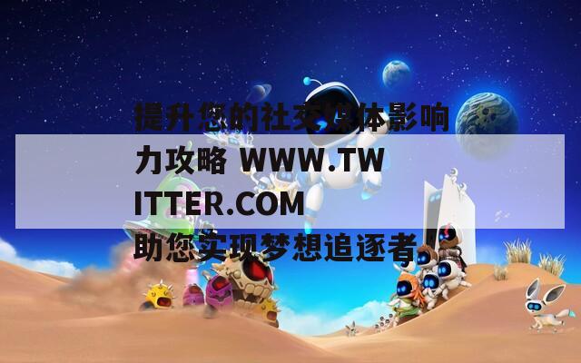 提升您的社交媒体影响力攻略 WWW.TWITTER.COM 助您实现梦想追逐者