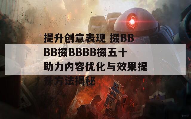 提升创意表现 掇BBBB掇BBBB掇五十助力内容优化与效果提升方法揭秘