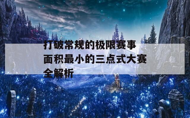 打破常规的极限赛事 面积最小的三点式大赛全解析