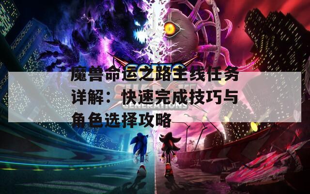 魔兽命运之路主线任务详解：快速完成技巧与角色选择攻略