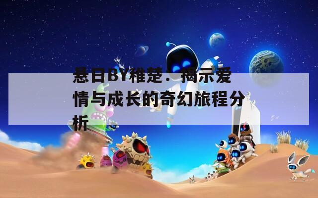 悬日BY稚楚：揭示爱情与成长的奇幻旅程分析