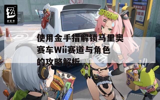 使用金手指解锁马里奥赛车Wii赛道与角色的攻略解析