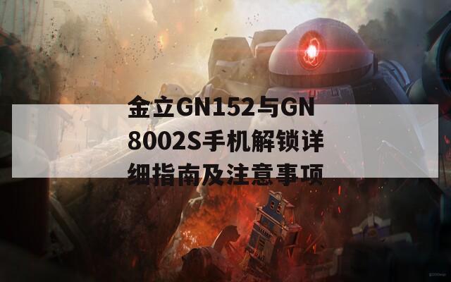 金立GN152与GN8002S手机解锁详细指南及注意事项