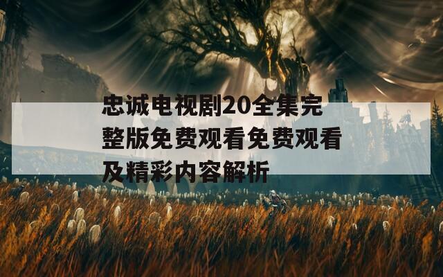 忠诚电视剧20全集完整版免费观看免费观看及精彩内容解析