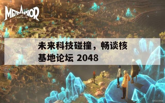 未来科技碰撞，畅谈核基地论坛 2048