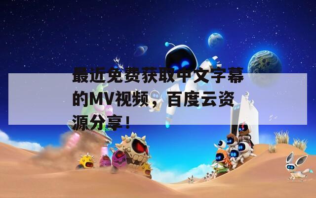 最近免费获取中文字幕的MV视频，百度云资源分享！