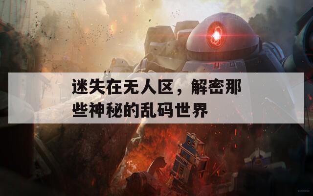 迷失在无人区，解密那些神秘的乱码世界