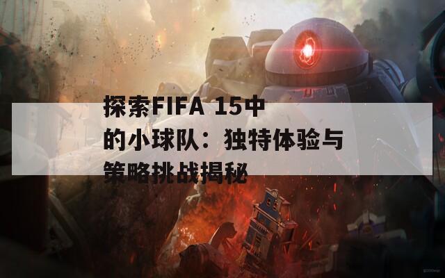 探索FIFA 15中的小球队：独特体验与策略挑战揭秘