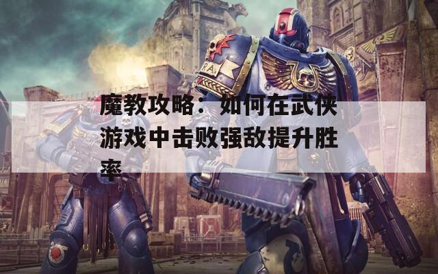 魔教攻略：如何在武侠游戏中击败强敌提升胜率