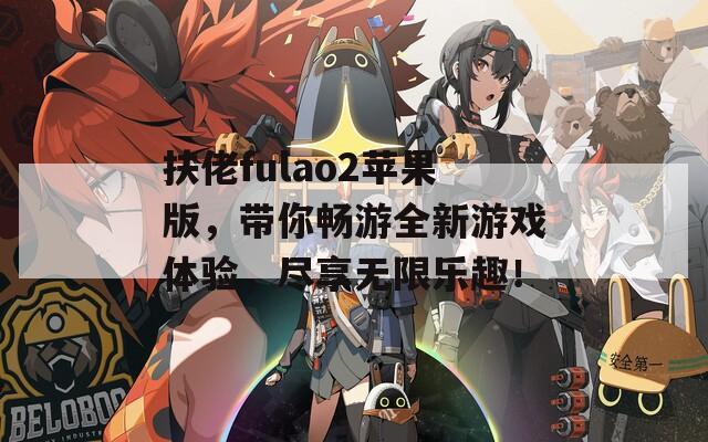 扶佬fulao2苹果版，带你畅游全新游戏体验，尽享无限乐趣！