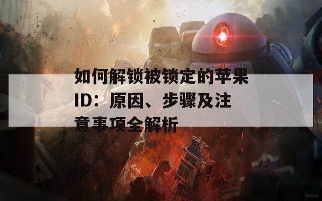 如何解锁被锁定的苹果ID：原因、步骤及注意事项全解析