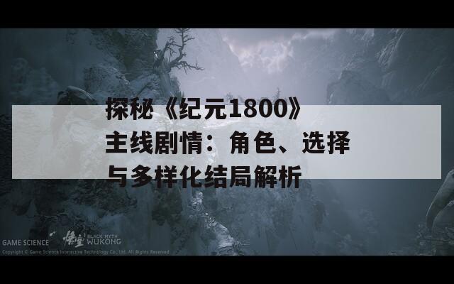 探秘《纪元1800》主线剧情：角色、选择与多样化结局解析