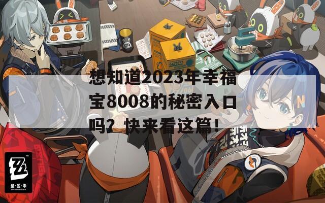 想知道2023年幸福宝8008的秘密入口吗？快来看这篇！