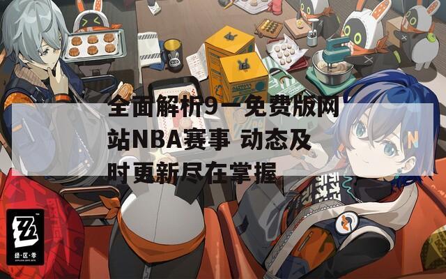 全面解析9一免费版网站NBA赛事 动态及时更新尽在掌握