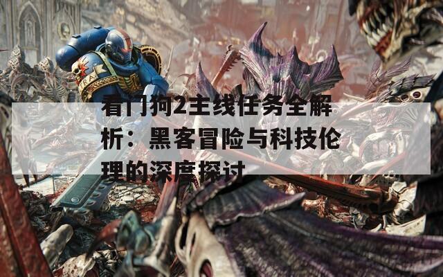 看门狗2主线任务全解析：黑客冒险与科技伦理的深度探讨