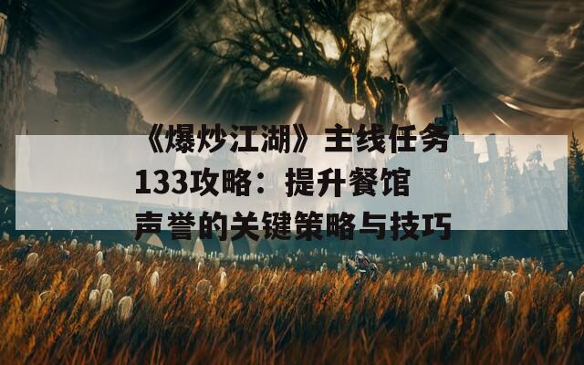 《爆炒江湖》主线任务133攻略：提升餐馆声誉的关键策略与技巧