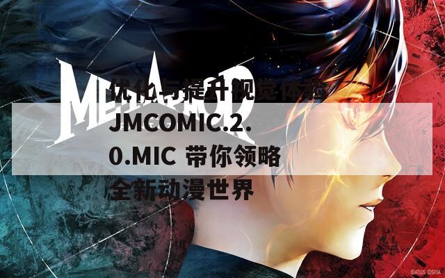 优化与提升视觉体验 JMCOMIC.2.0.MIC 带你领略全新动漫世界