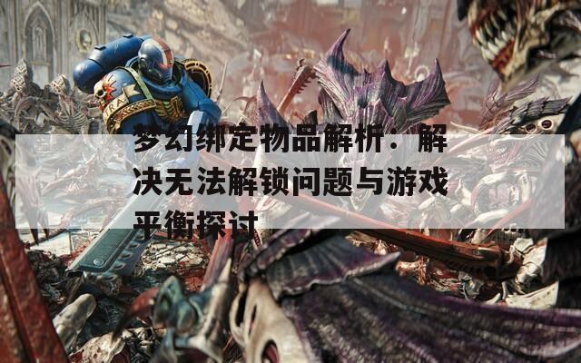 梦幻绑定物品解析：解决无法解锁问题与游戏平衡探讨