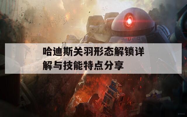 哈迪斯关羽形态解锁详解与技能特点分享