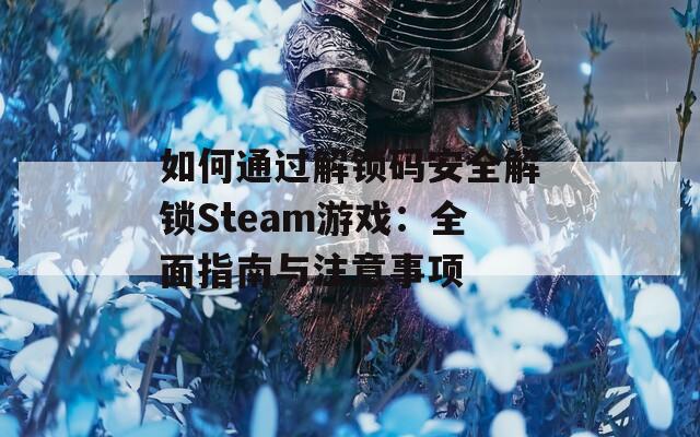 如何通过解锁码安全解锁Steam游戏：全面指南与注意事项