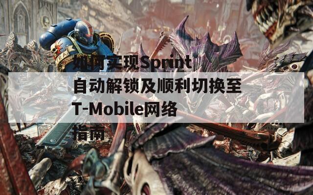 如何实现Sprint自动解锁及顺利切换至T-Mobile网络指南