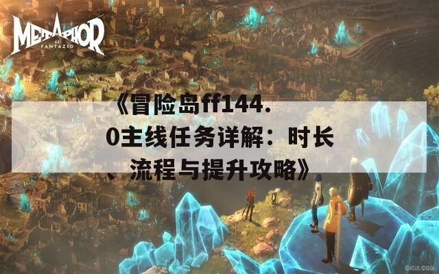 《冒险岛ff144.0主线任务详解：时长、流程与提升攻略》