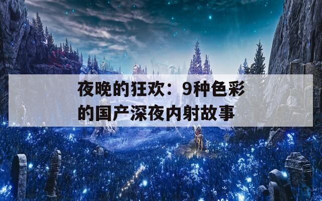 夜晚的狂欢：9种色彩的国产深夜内射故事