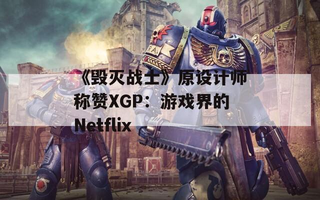 《毁灭战士》原设计师称赞XGP：游戏界的Netflix