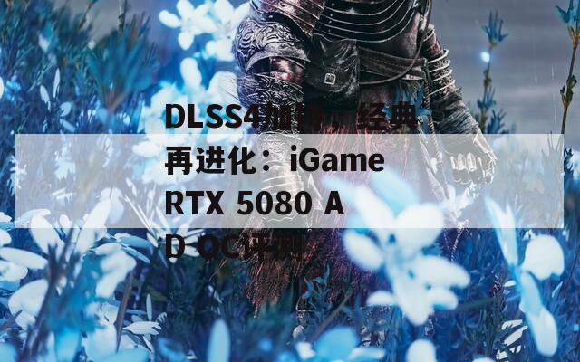 DLSS4加持，经典再进化：iGame RTX 5080 AD OC评测