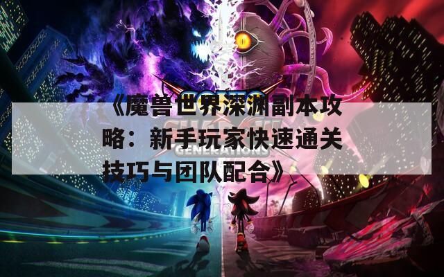 《魔兽世界深渊副本攻略：新手玩家快速通关技巧与团队配合》