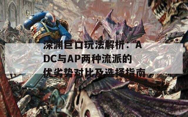 深渊巨口玩法解析：ADC与AP两种流派的优劣势对比及选择指南