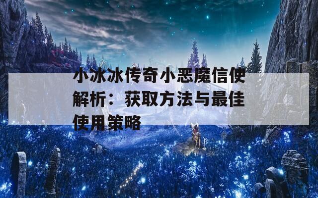 小冰冰传奇小恶魔信使解析：获取方法与最佳使用策略