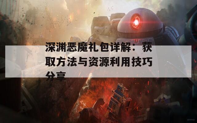 深渊恶魔礼包详解：获取方法与资源利用技巧分享