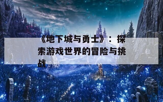 《地下城与勇士》：探索游戏世界的冒险与挑战