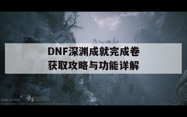 DNF深渊成就完成卷获取攻略与功能详解