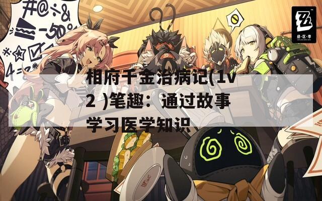 相府千金治病记(1v2 )笔趣：通过故事学习医学知识