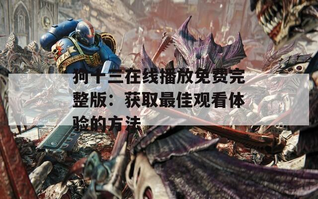 狗十三在线播放免费完整版：获取最佳观看体验的方法